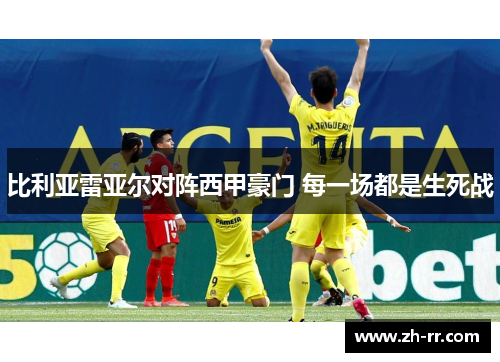 比利亚雷亚尔对阵西甲豪门 每一场都是生死战