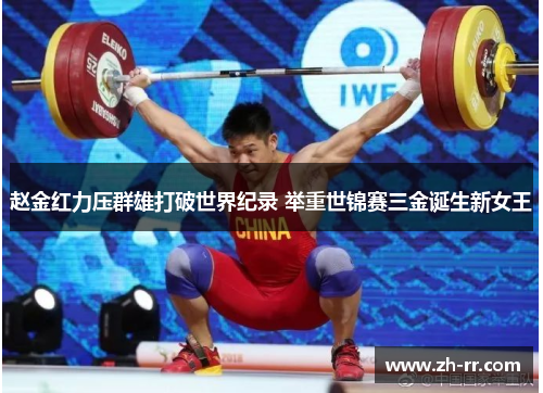 赵金红力压群雄打破世界纪录 举重世锦赛三金诞生新女王