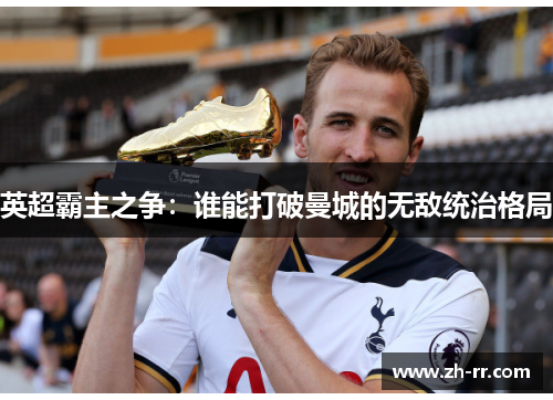 英超霸主之争：谁能打破曼城的无敌统治格局