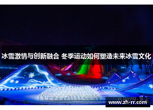 冰雪激情与创新融合 冬季运动如何塑造未来冰雪文化