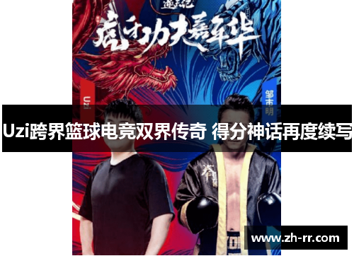 Uzi跨界篮球电竞双界传奇 得分神话再度续写