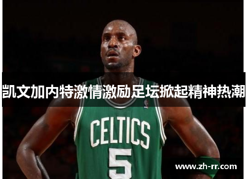 凯文加内特激情激励足坛掀起精神热潮