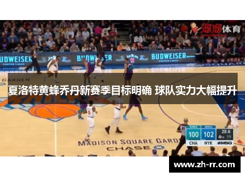 夏洛特黄蜂乔丹新赛季目标明确 球队实力大幅提升