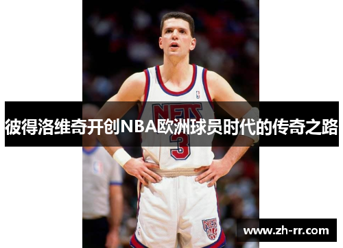 彼得洛维奇开创NBA欧洲球员时代的传奇之路