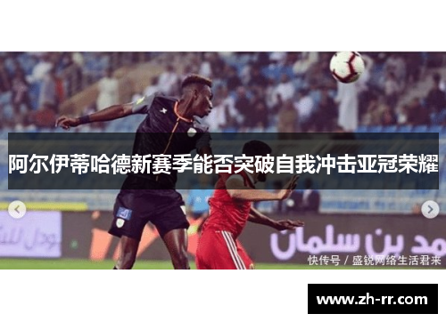 阿尔伊蒂哈德新赛季能否突破自我冲击亚冠荣耀