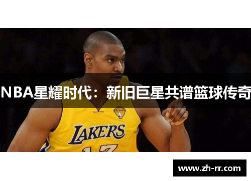 NBA星耀时代：新旧巨星共谱篮球传奇