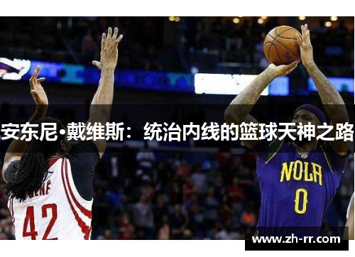 安东尼·戴维斯：统治内线的篮球天神之路