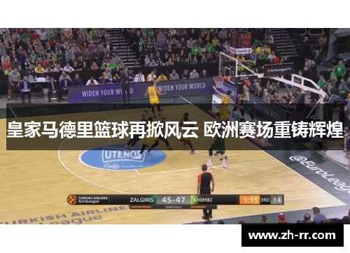 皇家马德里篮球再掀风云 欧洲赛场重铸辉煌