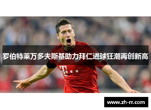 罗伯特莱万多夫斯基助力拜仁进球狂潮再创新高