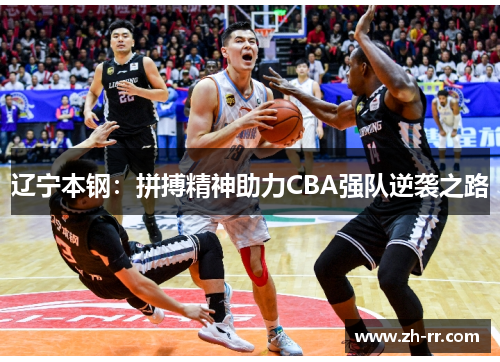 辽宁本钢：拼搏精神助力CBA强队逆袭之路
