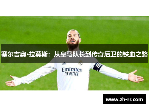 塞尔吉奥·拉莫斯：从皇马队长到传奇后卫的铁血之路