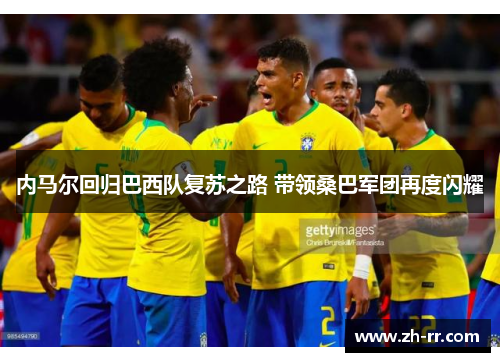 内马尔回归巴西队复苏之路 带领桑巴军团再度闪耀
