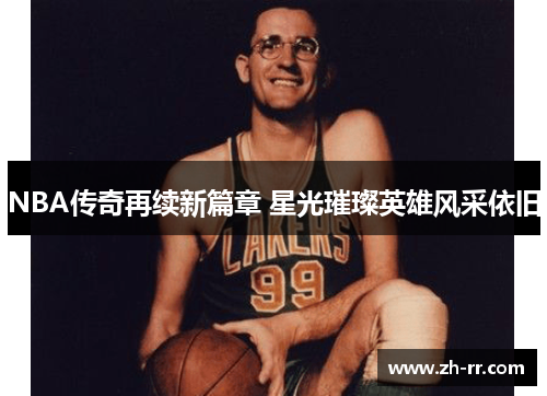 NBA传奇再续新篇章 星光璀璨英雄风采依旧