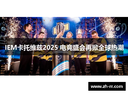 IEM卡托维兹2025 电竞盛会再掀全球热潮