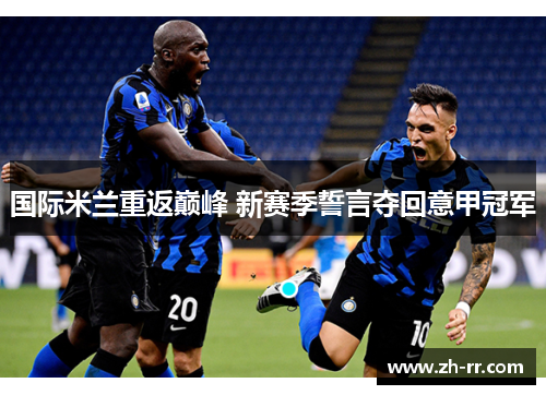 国际米兰重返巅峰 新赛季誓言夺回意甲冠军