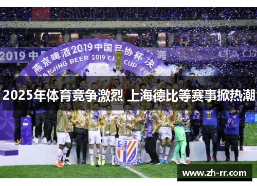 2025年体育竞争激烈 上海德比等赛事掀热潮