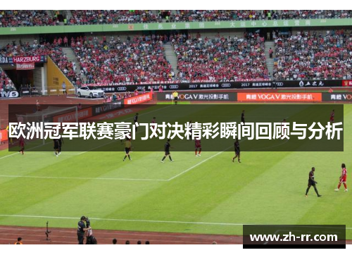 欧洲冠军联赛豪门对决精彩瞬间回顾与分析