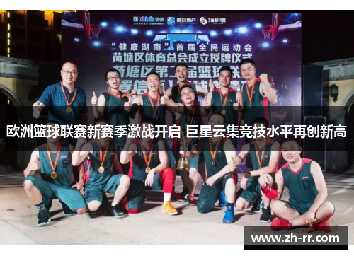 欧洲篮球联赛新赛季激战开启 巨星云集竞技水平再创新高