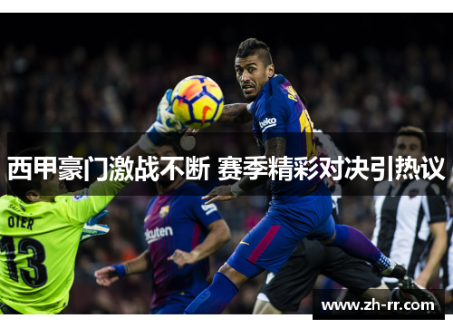 西甲豪门激战不断 赛季精彩对决引热议