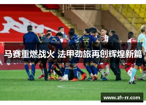 马赛重燃战火 法甲劲旅再创辉煌新篇