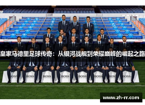 皇家马德里足球传奇：从银河战舰到荣耀巅峰的崛起之路