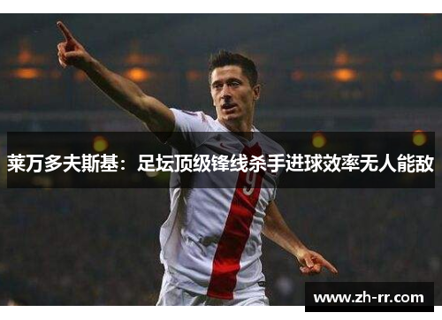 莱万多夫斯基：足坛顶级锋线杀手进球效率无人能敌