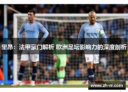 里昂：法甲豪门解析 欧洲足坛影响力的深度剖析