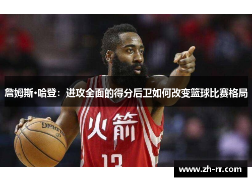 詹姆斯·哈登：进攻全面的得分后卫如何改变篮球比赛格局