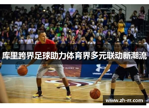 库里跨界足球助力体育界多元联动新潮流
