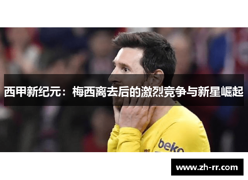 西甲新纪元：梅西离去后的激烈竞争与新星崛起