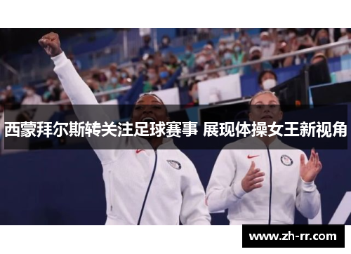 西蒙拜尔斯转关注足球赛事 展现体操女王新视角