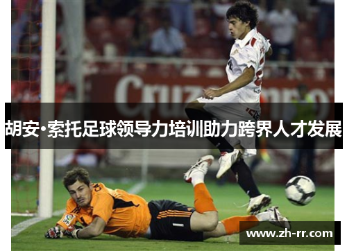 胡安·索托足球领导力培训助力跨界人才发展