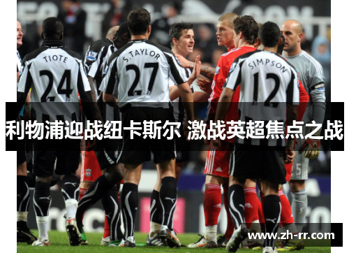 利物浦迎战纽卡斯尔 激战英超焦点之战