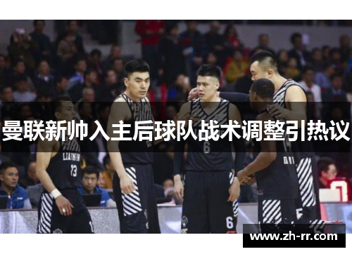 曼联新帅入主后球队战术调整引热议