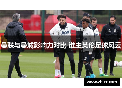 曼联与曼城影响力对比 谁主英伦足球风云