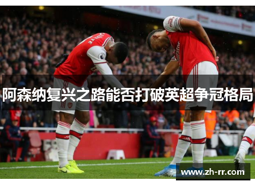 阿森纳复兴之路能否打破英超争冠格局