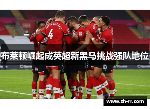 布莱顿崛起成英超新黑马挑战强队地位