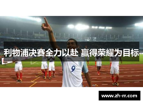 利物浦决赛全力以赴 赢得荣耀为目标