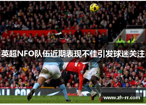 英超NFO队伍近期表现不佳引发球迷关注 英超NFO队伍近期表现不佳引发球迷关注