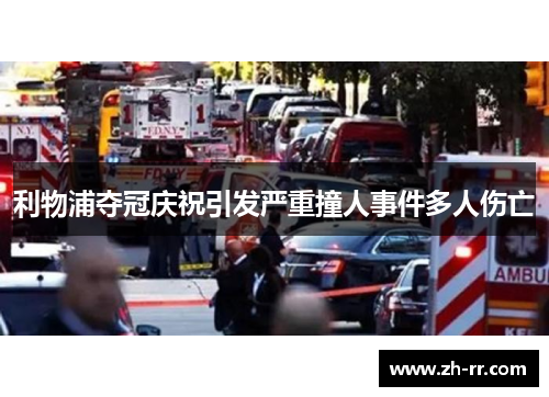 利物浦夺冠庆祝引发严重撞人事件多人伤亡