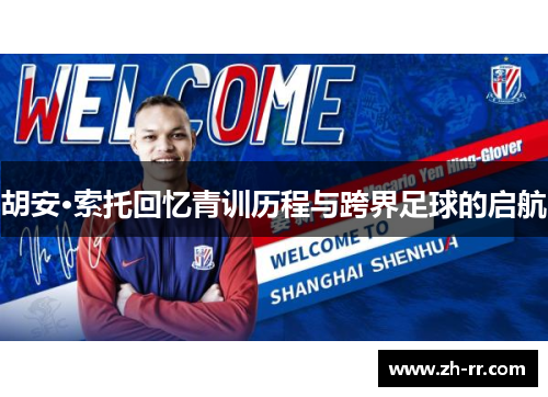 胡安·索托回忆青训历程与跨界足球的启航 胡安·索托回忆青训历程与跨界足球的启航