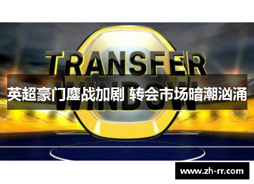 英超豪门鏖战加剧 转会市场暗潮汹涌 英超豪门鏖战加剧 转会市场暗潮汹涌