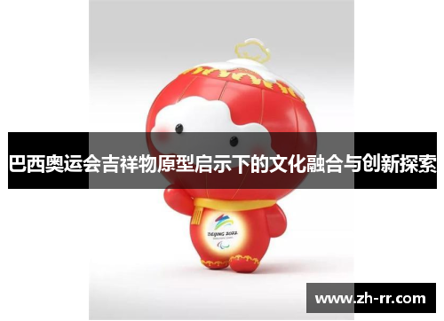 巴西奥运会吉祥物原型启示下的文化融合与创新探索
