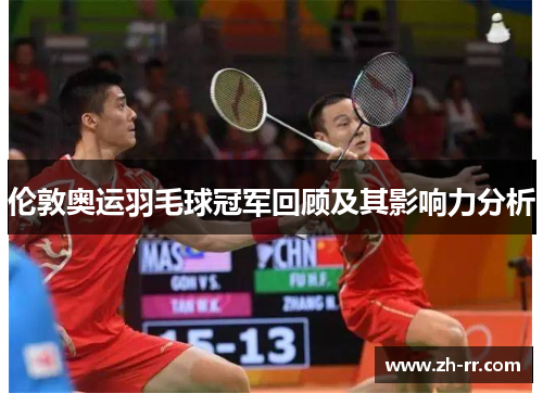 伦敦奥运羽毛球冠军回顾及其影响力分析 伦敦奥运羽毛球冠军回顾及其影响力分析