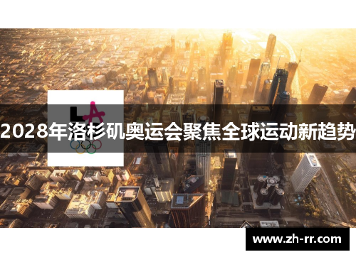 2028年洛杉矶奥运会聚焦全球运动新趋势 2028年洛杉矶奥运会聚焦全球运动新趋势