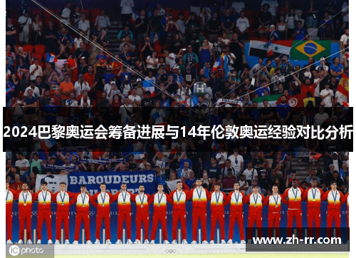 2024巴黎奥运会筹备进展与14年伦敦奥运经验对比分析