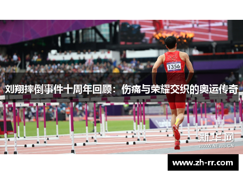 刘翔摔倒事件十周年回顾:伤痛与荣耀交织的奥运传奇 刘翔摔倒事件十周年回顾:伤痛与荣耀交织的奥运传奇