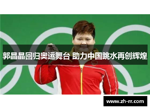 郭晶晶回归奥运舞台 助力中国跳水再创辉煌